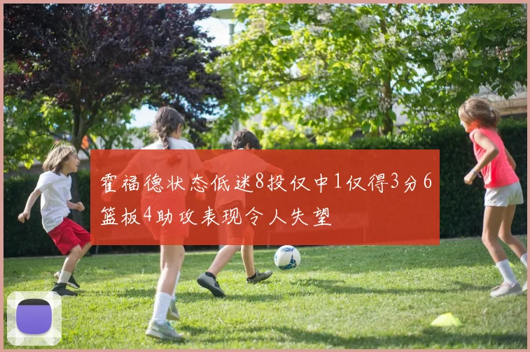 霍福德状态低迷8投仅中1仅得3分6篮板4助攻表现令人失望