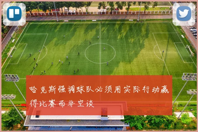 哈克斯强调球队必须用实际行动赢得比赛而非空谈