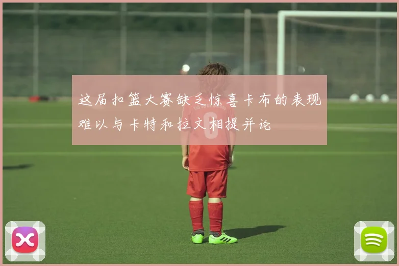 这届扣篮大赛缺乏惊喜卡布的表现难以与卡特和拉文相提并论