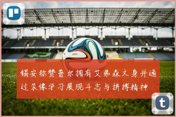 锡安称赞普尔拥有艾弗森文身并通过录像学习展现斗志与拼搏精神