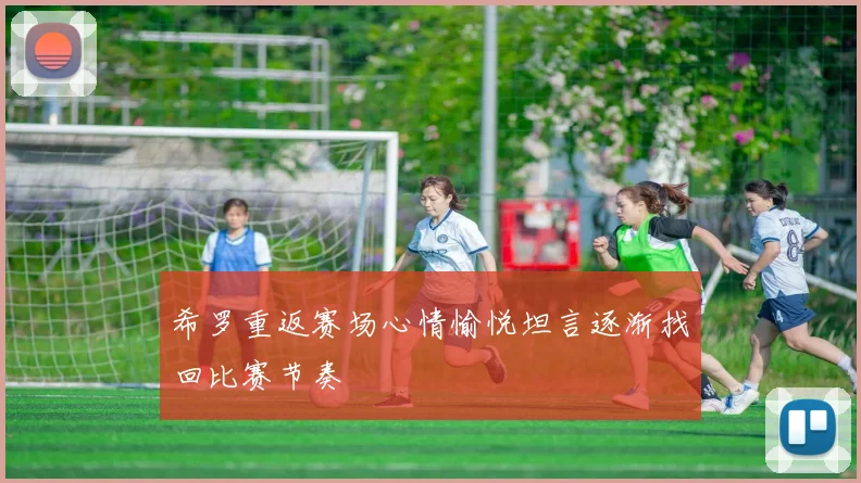 希罗重返赛场心情愉悦坦言逐渐找回比赛节奏