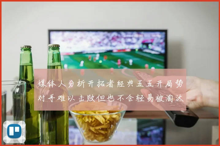 媒体人分析开拓者经典五五开局势对手难以击败但也不会轻易被淘汰