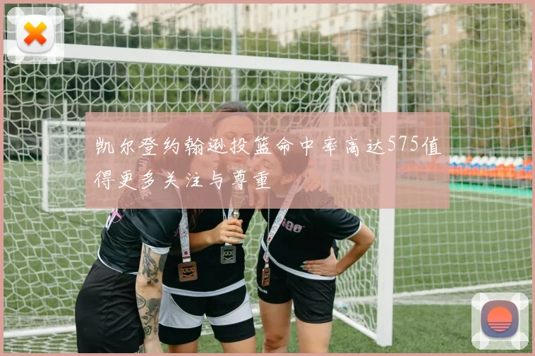 凯尔登约翰逊投篮命中率高达575值得更多关注与尊重
