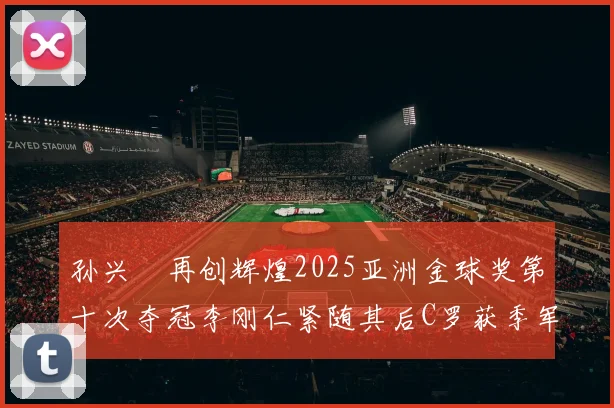 孙兴慜再创辉煌2025亚洲金球奖第十次夺冠李刚仁紧随其后C罗获季军