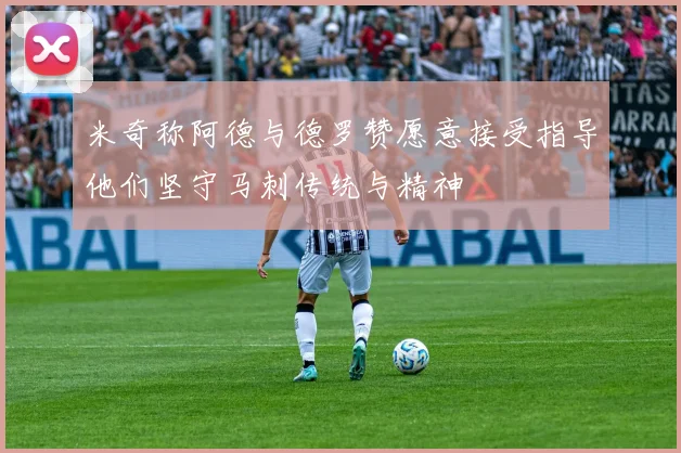 米奇称阿德与德罗赞愿意接受指导他们坚守马刺传统与精神