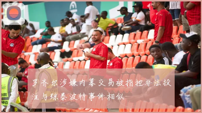 罗齐尔涉嫌内幕交易被指控非法投注与琼泰波特事件相似