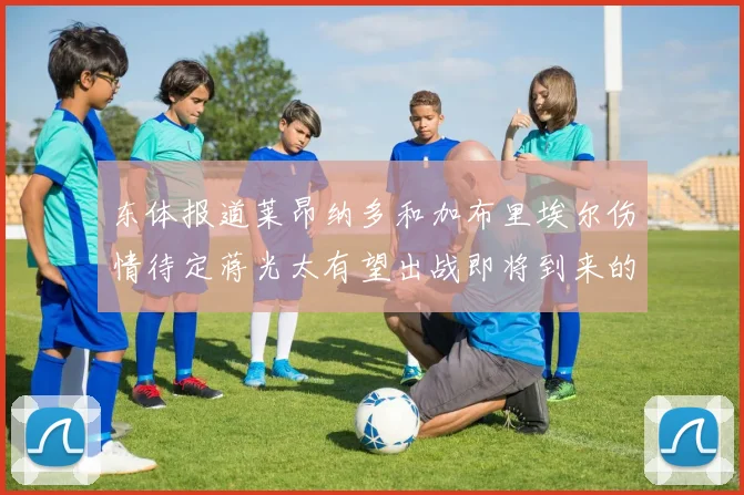 东体报道莱昂纳多和加布里埃尔伤情待定蒋光太有望出战即将到来的比赛
