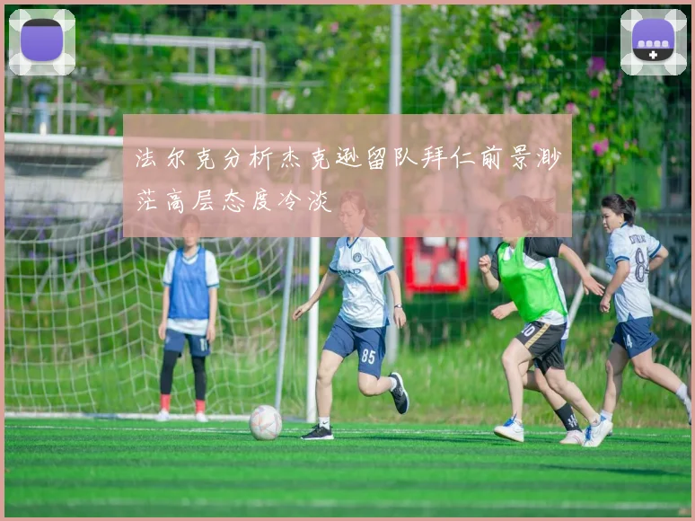 法尔克分析杰克逊留队拜仁前景渺茫高层态度冷淡