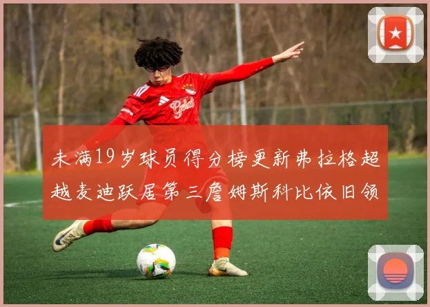 未满19岁球员得分榜更新弗拉格超越麦迪跃居第三詹姆斯科比依旧领跑