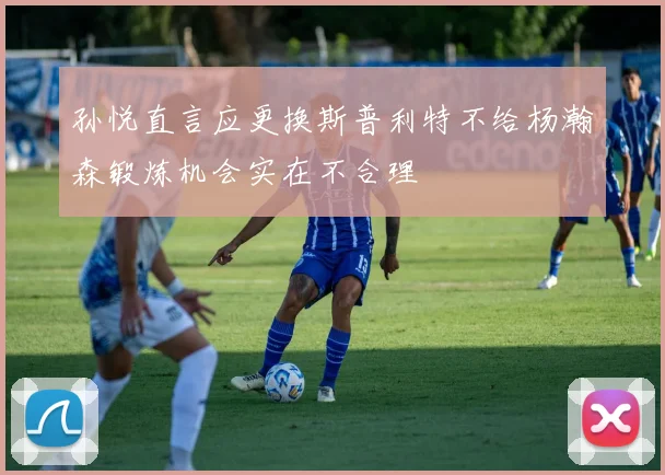 孙悦直言应更换斯普利特不给杨瀚森锻炼机会实在不合理