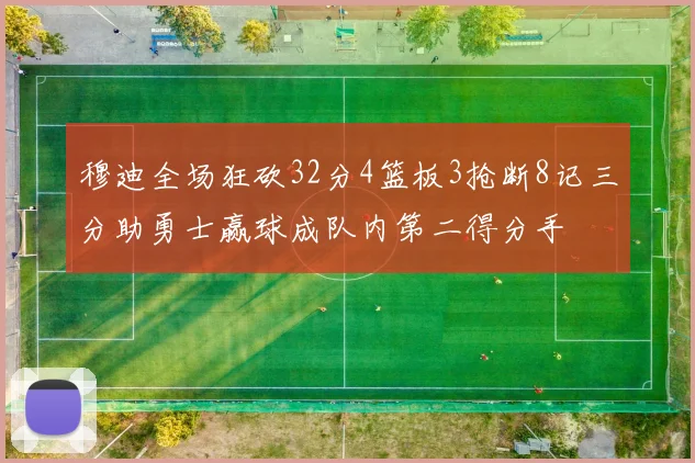 穆迪全场狂砍32分4篮板3抢断8记三分助勇士赢球成队内第二得分手